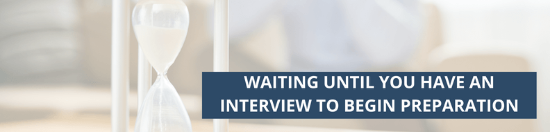 Waiting Until You Have an Interview to Begin Preparation
