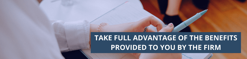 Take full advantage of the benefits provided to you by the firm