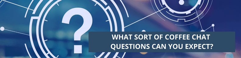 What sort of coffee chat questions can you expect
